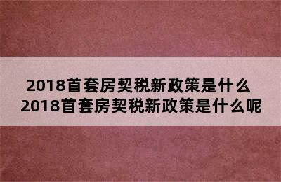 2018首套房契税新政策是什么 2018首套房契税新政策是什么呢